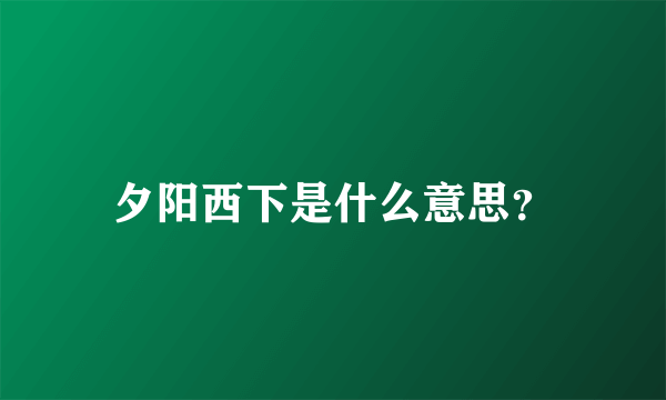 夕阳西下是什么意思？