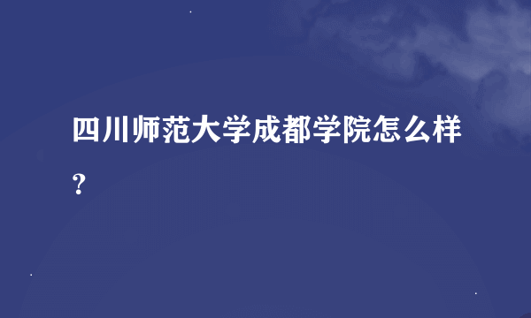 四川师范大学成都学院怎么样？