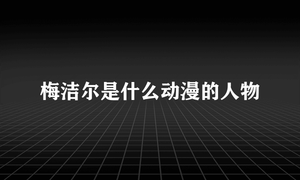 梅洁尔是什么动漫的人物