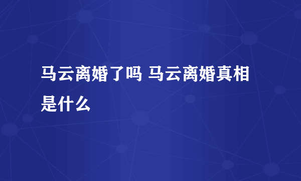 马云离婚了吗 马云离婚真相是什么