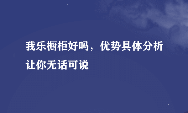 我乐橱柜好吗，优势具体分析让你无话可说