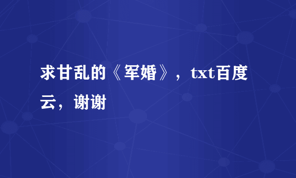 求甘乱的《军婚》，txt百度云，谢谢