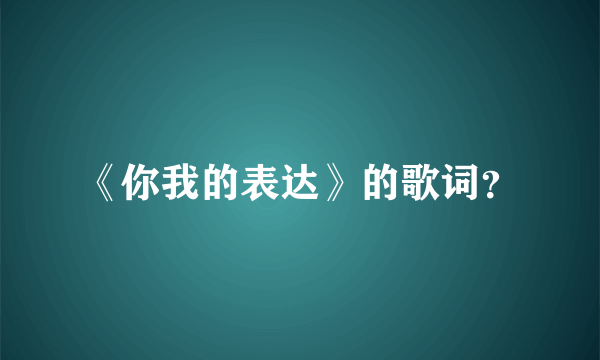 《你我的表达》的歌词？