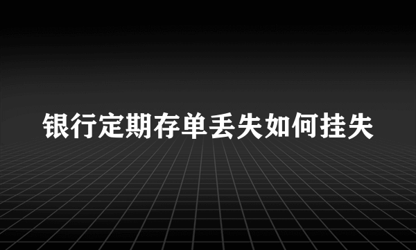 银行定期存单丢失如何挂失