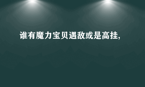 谁有魔力宝贝遇敌或是高挂,