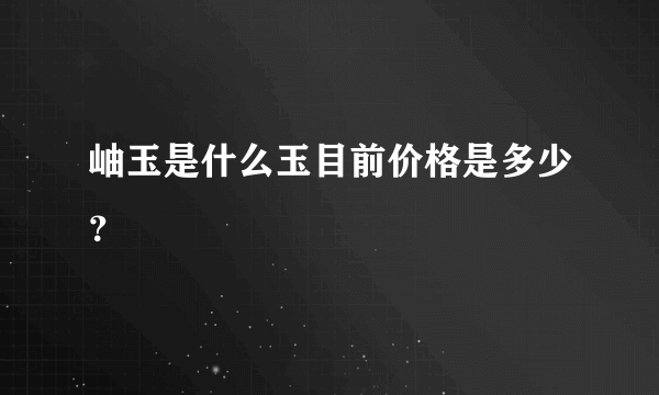 岫玉是什么玉目前价格是多少？