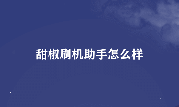 甜椒刷机助手怎么样