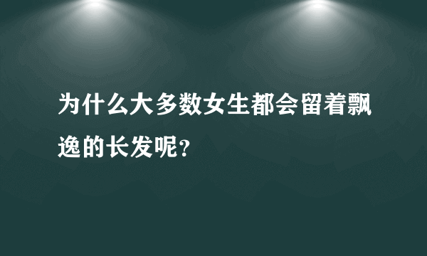 为什么大多数女生都会留着飘逸的长发呢？