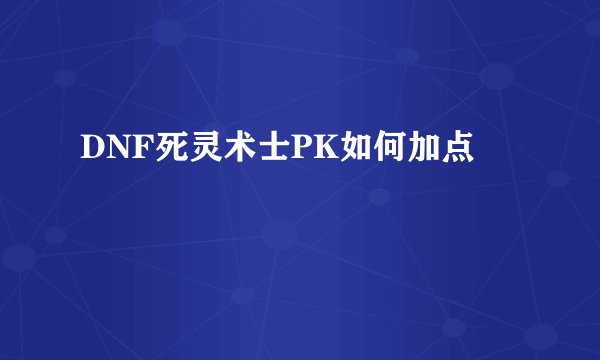 DNF死灵术士PK如何加点