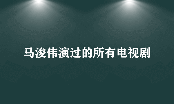 马浚伟演过的所有电视剧