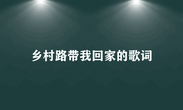 乡村路带我回家的歌词