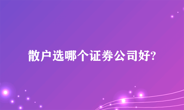 散户选哪个证券公司好?