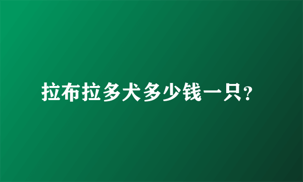 拉布拉多犬多少钱一只？