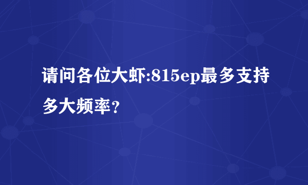 请问各位大虾:815ep最多支持多大频率？