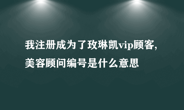 我注册成为了玫琳凯vip顾客,美容顾问编号是什么意思