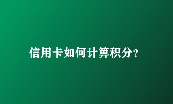 信用卡如何计箅积分？