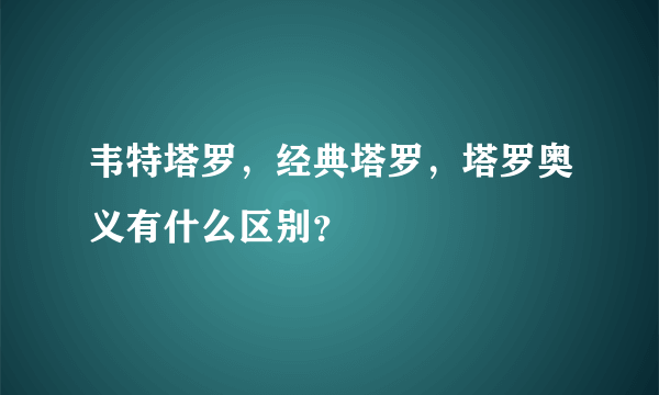 韦特塔罗，经典塔罗，塔罗奥义有什么区别？