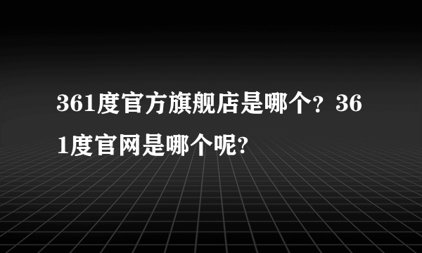 361度官方旗舰店是哪个？361度官网是哪个呢?