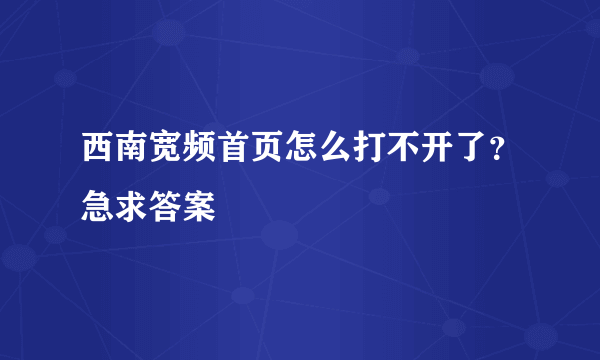 西南宽频首页怎么打不开了？急求答案