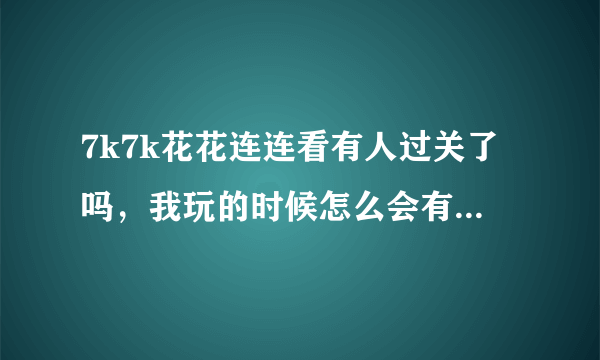 7k7k花花连连看有人过关了吗，我玩的时候怎么会有影响进程的程序呢。