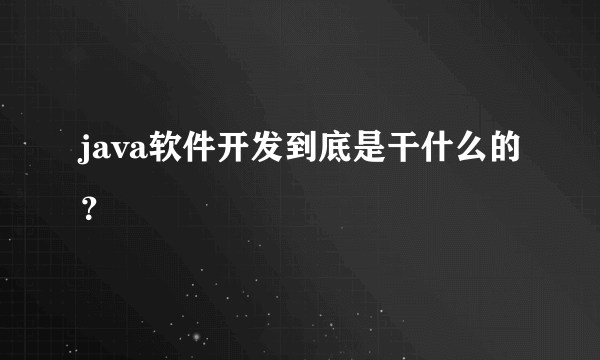 java软件开发到底是干什么的？