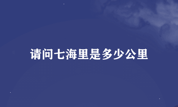 请问七海里是多少公里