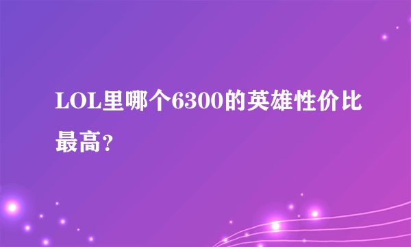 LOL里哪个6300的英雄性价比最高？