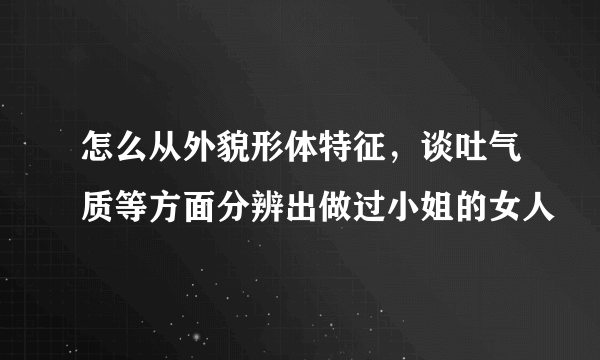 怎么从外貌形体特征，谈吐气质等方面分辨出做过小姐的女人