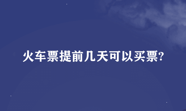 火车票提前几天可以买票?