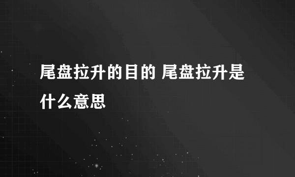 尾盘拉升的目的 尾盘拉升是什么意思