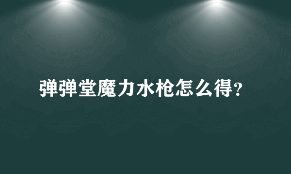 弹弹堂魔力水枪怎么得？