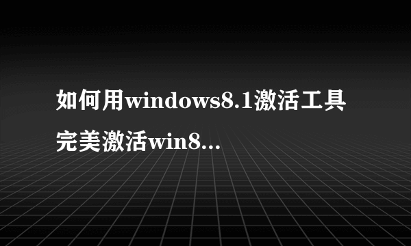 如何用windows8.1激活工具完美激活win8.1系统