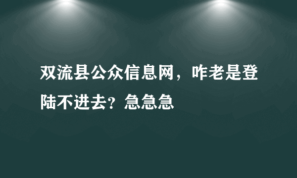 双流县公众信息网，咋老是登陆不进去？急急急