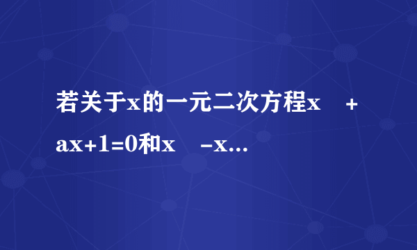 若关于x的一元二次方程x²+ax+1=0和x²-x-a=0有一个公共根，求a值。