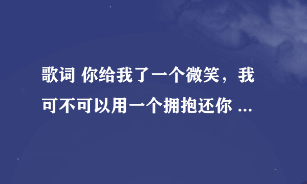 歌词 你给我了一个微笑，我可不可以用一个拥抱还你 是什么歌