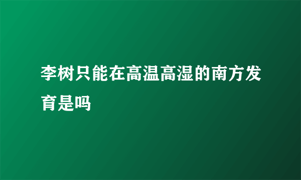 李树只能在高温高湿的南方发育是吗