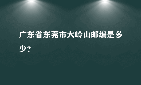 广东省东莞市大岭山邮编是多少？