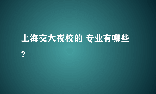 上海交大夜校的 专业有哪些？