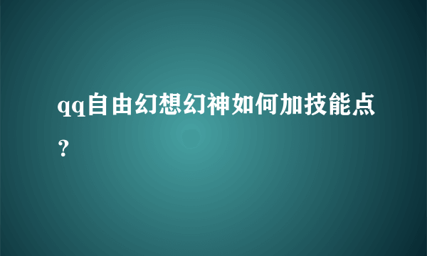 qq自由幻想幻神如何加技能点？