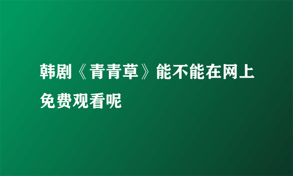 韩剧《青青草》能不能在网上免费观看呢