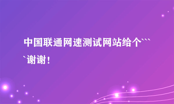 中国联通网速测试网站给个````谢谢！