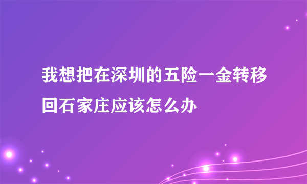 我想把在深圳的五险一金转移回石家庄应该怎么办