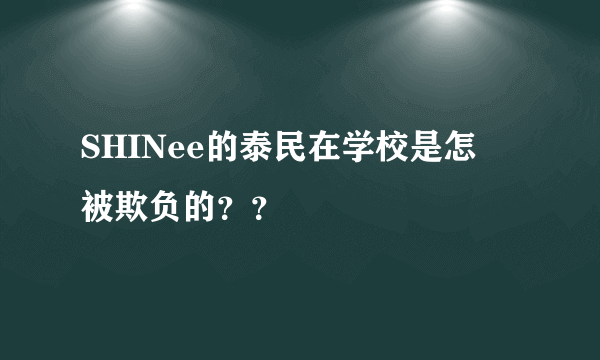 SHINee的泰民在学校是怎麼被欺负的？？