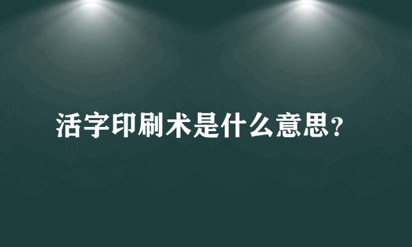 活字印刷术是什么意思？