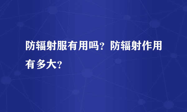 防辐射服有用吗？防辐射作用有多大？