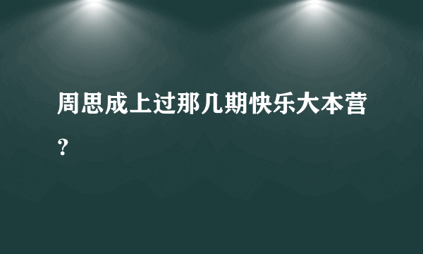 周思成上过那几期快乐大本营？