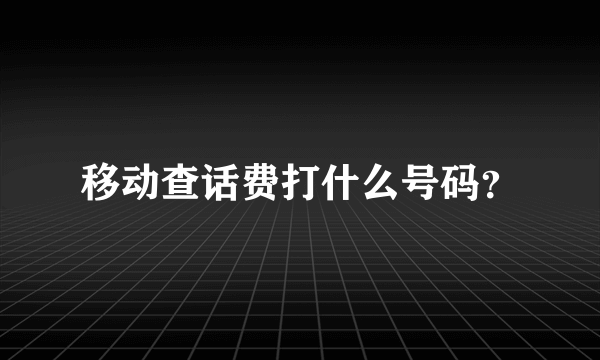 移动查话费打什么号码？