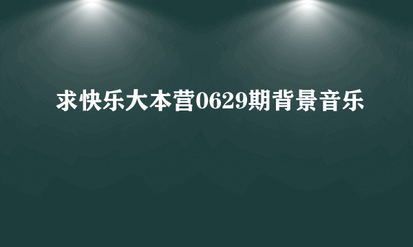 求快乐大本营0629期背景音乐