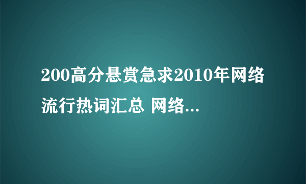 200高分悬赏急求2010年网络流行热词汇总 网络事件热点详细资料