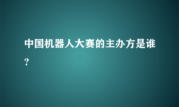 中国机器人大赛的主办方是谁？